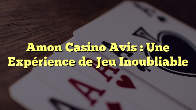 Amon Casino Avis : Une Expérience de Jeu Inoubliable