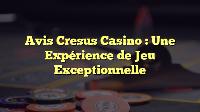 Avis Cresus Casino : Une Expérience de Jeu Exceptionnelle