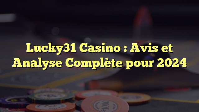 Lucky31 Casino : Avis et Analyse Complète pour 2024