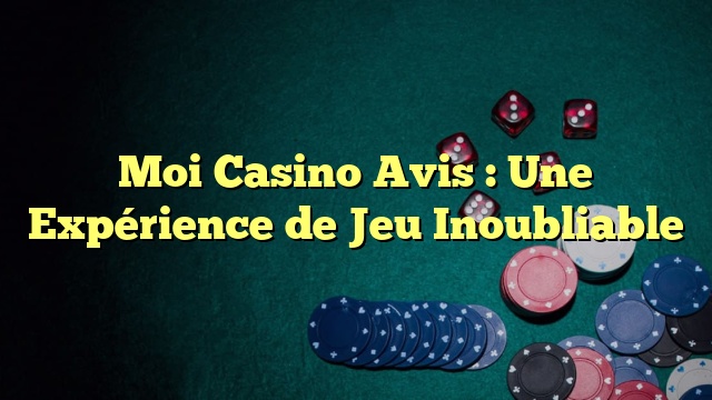 Moi Casino Avis : Une Expérience de Jeu Inoubliable