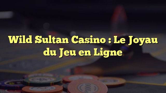 Wild Sultan Casino : Le Joyau du Jeu en Ligne